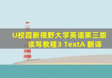 U校园新视野大学英语第三版读写教程3 TextA 翻译